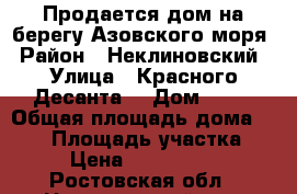 Продается дом на берегу Азовского моря › Район ­ Неклиновский › Улица ­ Красного Десанта  › Дом ­ 54 › Общая площадь дома ­ 140 › Площадь участка ­ 9 › Цена ­ 3 300 000 - Ростовская обл., Неклиновский р-н, Боцманово с. Недвижимость » Дома, коттеджи, дачи продажа   